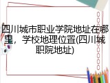 四川城市职业学院地址在哪里，学校地理位置(四川城职院地址)
