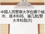 中国人民警察大学在哪个城市，是本科吗，第几批(警大本科批次)