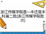 浙江传媒学院是一本还是本科第二批(浙江传媒学院批次)
