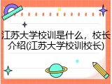 江苏大学校训是什么，校长介绍(江苏大学校训校长)