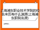 上海浦东职业技术学院的校名来历有什么渊源(上海浦东职院名源)
