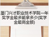 厦门兴才职业技术学院一年奖学金最多能拿多少(奖学金最高金额)