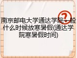 南京邮电大学通达学院一般什么时候放寒暑假(通达学院寒暑假时间)