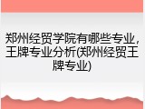 郑州经贸学院有哪些专业，王牌专业分析(郑州经贸王牌专业)