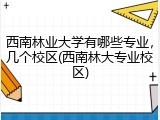 西南林业大学有哪些专业，几个校区(西南林大专业校区)