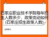 石家庄职业技术学院每年招生人数多少，政策变动如何(石家庄招生政策人数)