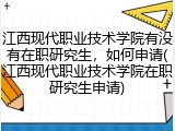 江西现代职业技术学院有没有在职研究生，如何申请(江西现代职业技术学院在职研究生申请)