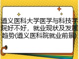 遵义医科大学医学与科技学院好不好，就业现状及发展趋势(遵义医科院就业前景)
