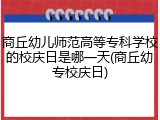 商丘幼儿师范高等专科学校的校庆日是哪一天(商丘幼专校庆日)