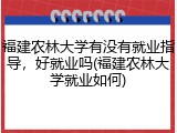福建农林大学有没有就业指导，好就业吗(福建农林大学就业如何)