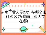湖南工业大学地址在哪个市，什么区县(湖南工业大学在哪)