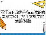 丽江文化旅游学院就读的真实感觉如何(丽江文旅学院就读体验)