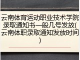 云南体育运动职业技术学院录取通知书一般几号发放(云南体职录取通知发放时间)