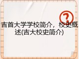 吉首大学学校简介，校史概述(吉大校史简介)