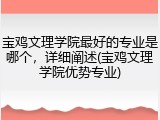 宝鸡文理学院最好的专业是哪个，详细阐述(宝鸡文理学院优势专业)