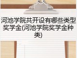 河池学院共开设有哪些类型奖学金(河池学院奖学金种类)