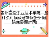 贵州建设职业技术学院一般什么时候放寒暑假(贵州建院寒暑假时间)
