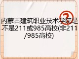 内蒙古建筑职业技术学院是不是211或985高校(非211/985高校)