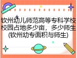 钦州幼儿师范高等专科学校校园占地多少亩，多少师生(钦州幼专面积与师生)