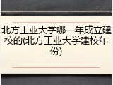 北方工业大学哪一年成立建校的(北方工业大学建校年份)