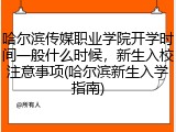 哈尔滨传媒职业学院开学时间一般什么时候，新生入校注意事项(哈尔滨新生入学指南)