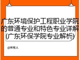 广东环境保护工程职业学院的普通专业和特色专业详解(广东环保学院专业解析)