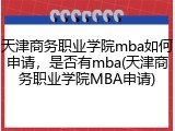 天津商务职业学院mba如何申请，是否有mba(天津商务职业学院MBA申请)