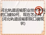 河北轨道运输职业技术学院的口碑如何，现在怎么样了(河北轨道运输职院口碑现状)