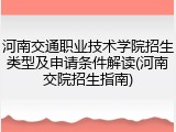 河南交通职业技术学院招生类型及申请条件解读(河南交院招生指南)