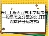 长江工程职业技术学院宿舍一般是怎么分配的(长江职院宿舍分配方式)