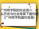 广州商学院的校史简介，什么历史与社会背景下建校的(广州商学院建校背景)