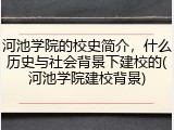 河池学院的校史简介，什么历史与社会背景下建校的(河池学院建校背景)