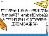 广西安全工程职业技术学院有mba吗？emba和mba的入学条件是什么(广西安全工程MBA条件)