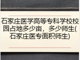 石家庄医学高等专科学校校园占地多少亩，多少师生(石家庄医专面积师生)