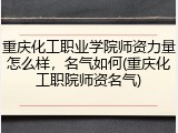 重庆化工职业学院师资力量怎么样，名气如何(重庆化工职院师资名气)