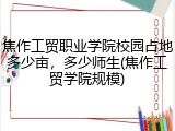 焦作工贸职业学院校园占地多少亩，多少师生(焦作工贸学院规模)
