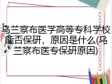 乌兰察布医学高等专科学校能否保研，原因是什么(乌兰察布医专保研原因)