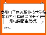 贵州电子商务职业技术学院最新招生简章深度分析(贵州电商招生简析)