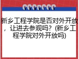 新乡工程学院是否对外开放，让进去参观吗？(新乡工程学院对外开放吗)
