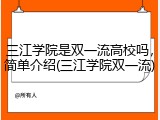 三江学院是双一流高校吗，简单介绍(三江学院双一流)