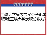 三峡大学高考需多少分能录取呢(三峡大学录取分数线)
