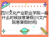 四川文化产业职业学院一般什么时候放寒暑假(川文产院寒暑假时间)