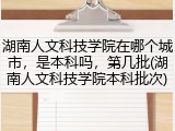 湖南人文科技学院在哪个城市，是本科吗，第几批(湖南人文科技学院本科批次)