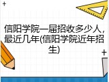 信阳学院一届招收多少人，最近几年(信阳学院近年招生)