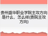 贵州盛华职业学院主攻方向是什么，怎么样(贵院主攻方向)