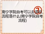 南宁学院自考可以去读吗，流程是什么(南宁学院自考流程)