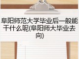阜阳师范大学毕业后一般能干什么呢(阜阳师大毕业去向)