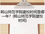 韩山师范学院建校时间是哪一年？(韩山师范学院建校时间)