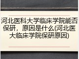 河北医科大学临床学院能否保研，原因是什么(河北医大临床学院保研原因)