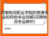 河南物流职业学院的普通专业和特色专业详解(河南物流专业解析)